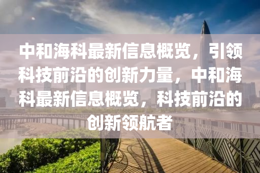 中和?？谱钚滦畔⒏庞[，引領(lǐng)科技前沿的創(chuàng)新力量，中和?？谱钚滦畔⒏庞[，科技前沿的創(chuàng)新領(lǐng)航者液壓動(dòng)力機(jī)械,元件制造