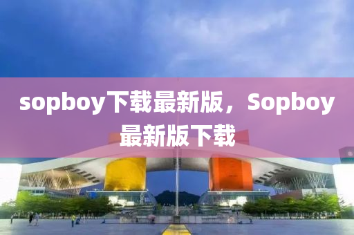 sopboy下載最新版，Sopboy最新版下載液壓動(dòng)力機(jī)械,元件制造