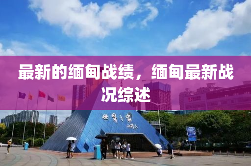 最新的緬甸戰(zhàn)績(jī)，緬甸最新戰(zhàn)況綜述液壓動(dòng)力機(jī)械,元件制造