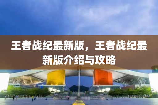 王者戰(zhàn)紀(jì)最新版，王者戰(zhàn)紀(jì)最新版介紹與攻略液壓動(dòng)力機(jī)械,元件制造
