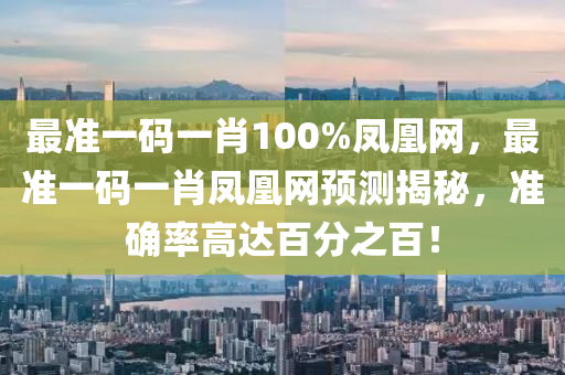 最準(zhǔn)一碼一肖100%鳳凰網(wǎng)，最準(zhǔn)一碼一肖鳳凰網(wǎng)預(yù)測(cè)揭秘，準(zhǔn)確率高達(dá)百分之百！