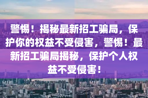 警惕！揭秘最新招工騙局，保護你的權益不受侵害，警惕！最新招工騙局揭秘，保護個人權益不受侵害！液壓動力機械,元件制造