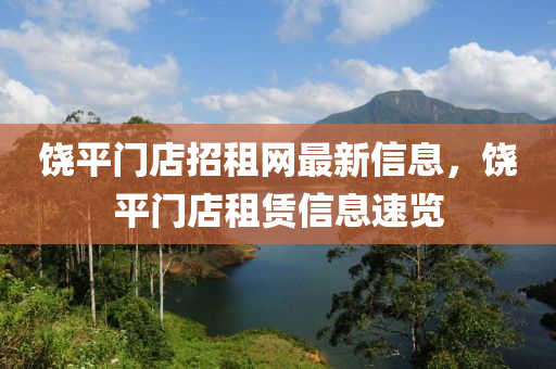 饒平門(mén)店招租網(wǎng)液壓動(dòng)力機(jī)械,元件制造最新信息，饒平門(mén)店租賃信息速覽