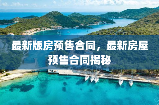 最新版房預(yù)售合同，最新房屋預(yù)售合同揭秘液壓動(dòng)力機(jī)械,元件制造