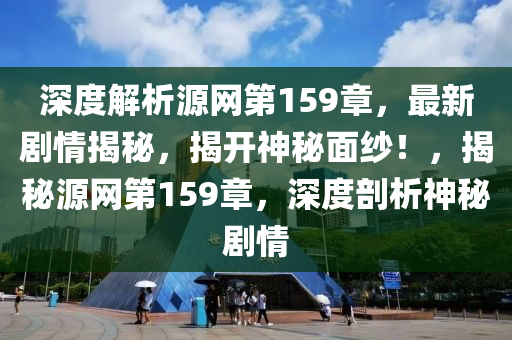 深度解析源網(wǎng)第159章，最新劇情揭秘，揭開神秘面紗！，揭秘源網(wǎng)第159章，深度剖析神秘劇情液壓動力機(jī)械,元件制造