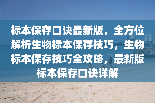 標(biāo)本保存口訣最新版，全方位解析生物標(biāo)本保存技巧，生物標(biāo)本保存技巧全攻略，最新版標(biāo)本保存口訣詳解液壓動力機(jī)械,元件制造