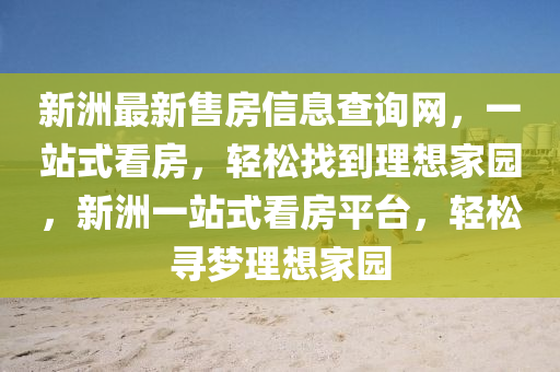 新洲最新售房信息查詢(xún)網(wǎng)，一站式看房，輕松找到理想家園，新洲一站式看房平臺(tái)，輕松尋夢(mèng)理想家園液壓動(dòng)力機(jī)械,元件制造