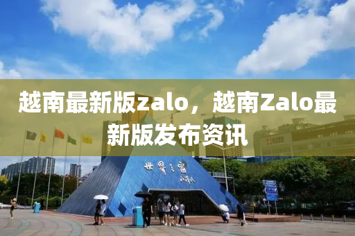 越南最新版zalo，越南Zalo最新版發(fā)布資訊液壓動力機械,元件制造