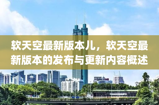 軟天空最新版本兒，軟天空最新版本的發(fā)布與更新內(nèi)容概述液壓動力機械,元件制造