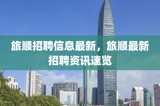 旅順招聘信息最新，旅順最新招聘資訊速覽液壓動力機械,元件制造