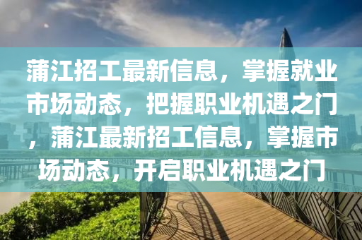 蒲江招工最新信息，掌握就業(yè)市場動態(tài)，把握職業(yè)機遇之門，蒲江液壓動力機械,元件制造最新招工信息，掌握市場動態(tài)，開啟職業(yè)機遇之門