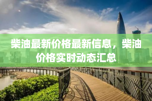 柴油最新價(jià)格最新信息，柴油價(jià)格實(shí)時(shí)動(dòng)態(tài)匯總液壓動(dòng)力機(jī)械,元件制造