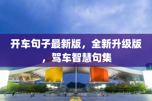 開(kāi)車句子最新版，全新升級(jí)版，駕液壓動(dòng)力機(jī)械,元件制造車智慧句集