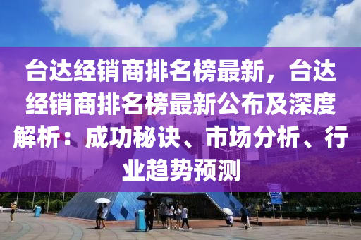 臺達(dá)經(jīng)銷商排名榜最新，臺達(dá)經(jīng)銷商排名榜最新公布及深度解析：成功秘訣、市場分析、行業(yè)趨勢預(yù)測液壓動力機(jī)械,元件制造
