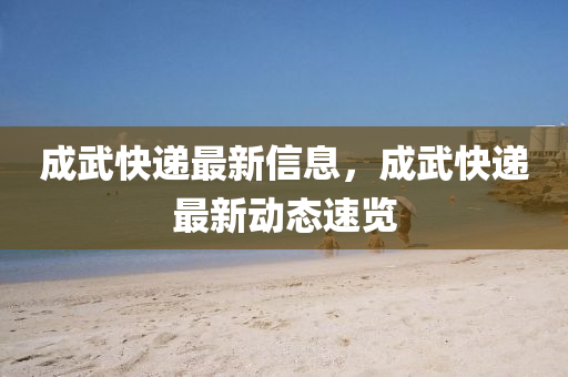 成武快遞最新信息，成武快遞最新動(dòng)態(tài)速覽液壓動(dòng)力機(jī)械,元件制造