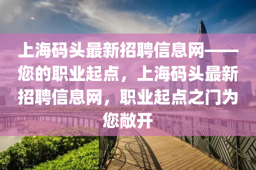 上海碼頭最新招聘信息網(wǎng)——您的職業(yè)起點(diǎn)，上海碼頭最新招聘信息網(wǎng)，職業(yè)起點(diǎn)之門為您敞開(kāi)液壓動(dòng)力機(jī)械,元件制造