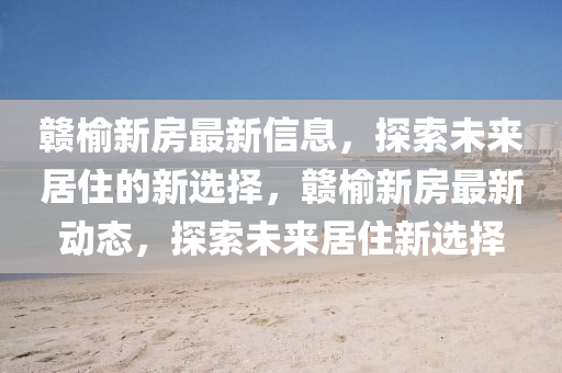 液壓動(dòng)力機(jī)械,元件制造贛榆新房最新信息，探索未來(lái)居住的新選擇，贛榆新房最新動(dòng)態(tài)，探索未來(lái)居住新選擇