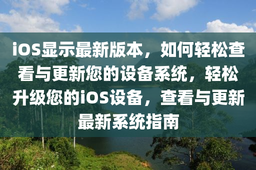 iOS顯示最新版本，如何輕松查看與更新您的設(shè)備系統(tǒng)，輕松升級(jí)您的iOS設(shè)備，查看與更新最新系統(tǒng)指南液壓動(dòng)力機(jī)械,元件制造