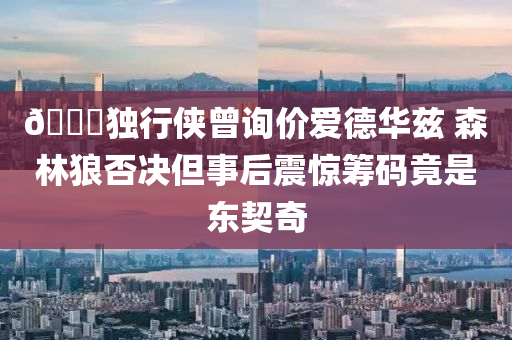 ??獨行俠曾詢價愛德華茲 森林狼否決但事后震驚籌碼竟是東契奇液壓動力機(jī)械,元件制造