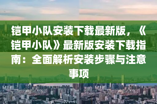 鎧甲液壓動(dòng)力機(jī)械,元件制造小隊(duì)安裝下載最新版，《鎧甲小隊(duì)》最新版安裝下載指南：全面解析安裝步驟與注意事項(xiàng)