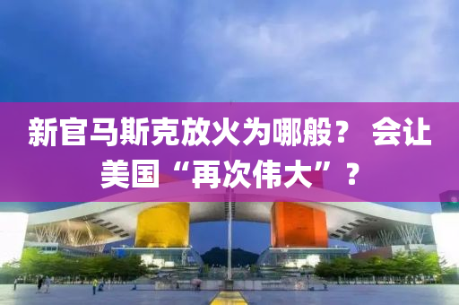 新官馬斯克放火為哪般？ 會讓美國“再次偉大”？液壓動力機械,元件制造