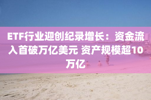 ETF行業(yè)迎創(chuàng)紀錄增長：資金流入首破萬億美元 資產(chǎn)規(guī)模超10萬億液壓動力機械,元件制造