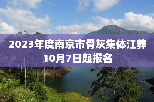 2023年度南京市骨灰集體江液壓動力機(jī)械,元件制造葬10月7日起報(bào)名