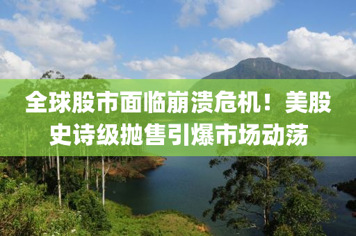 全球股市面臨崩潰危機(jī)！美股史詩級拋售引爆市場動蕩液壓動力機(jī)械,元件制造