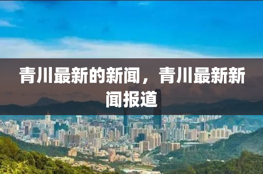 青川最新的新聞，青川最新新聞報(bào)道液壓動(dòng)力機(jī)械,元件制造