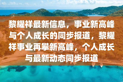 黎耀祥最新信息，事業(yè)新高峰與個(gè)人成長(zhǎng)的同步報(bào)道，黎耀祥事業(yè)再攀新高峰，個(gè)人成長(zhǎng)與最新動(dòng)態(tài)同步報(bào)道液壓動(dòng)力機(jī)械,元件制造