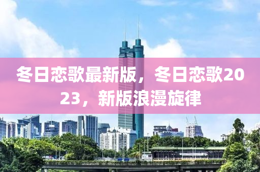 冬日戀歌最新版，冬日戀歌2023，新版浪漫旋律液壓動(dòng)力機(jī)械,元件制造
