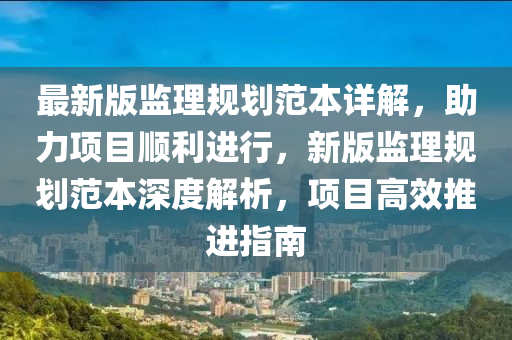 最新版監(jiān)理規(guī)劃范本詳解，助力項(xiàng)目順利進(jìn)行，新版監(jiān)理規(guī)劃范本深度解液壓動力機(jī)械,元件制造析，項(xiàng)目高效推進(jìn)指南