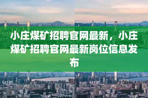小莊煤礦招聘官網(wǎng)最新，小莊煤礦招聘官網(wǎng)最新崗位信息發(fā)布液壓動(dòng)力機(jī)械,元件制造