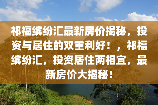 祁福繽紛匯最新房?jī)r(jià)揭秘液壓動(dòng)力機(jī)械,元件制造，投資與居住的雙重利好！，祁福繽紛匯，投資居住兩相宜，最新房?jī)r(jià)大揭秘！