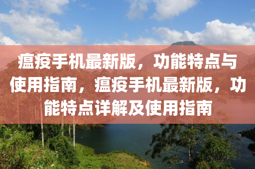 瘟疫手機最新版，功能特點與使用指南，瘟疫手機最新版，功能特點詳解及使用指南液壓動力機械,元件制造