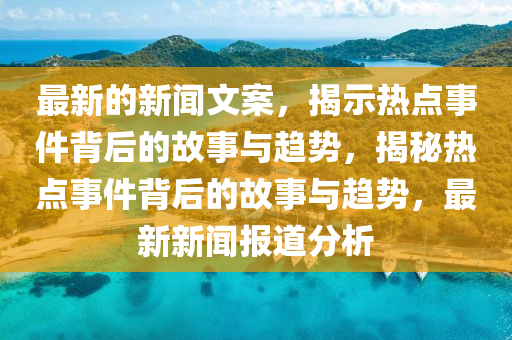 最新的新聞文案，揭示熱點(diǎn)事件背后的故事與趨勢(shì)，揭秘?zé)狳c(diǎn)事件背后的故事與趨勢(shì)，最新新聞報(bào)道分析液壓動(dòng)力機(jī)械,元件制造