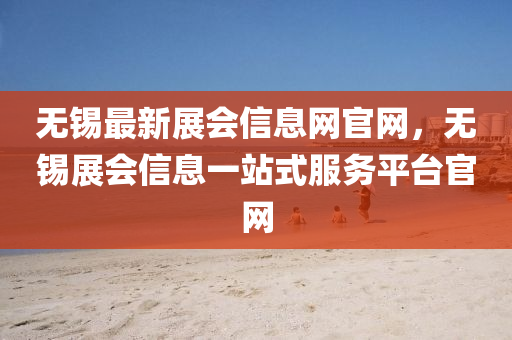 無(wú)錫最新展會(huì)信息網(wǎng)官網(wǎng)，無(wú)錫展會(huì)液壓動(dòng)力機(jī)械,元件制造信息一站式服務(wù)平臺(tái)官網(wǎng)