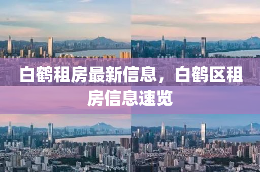 白鶴租房最新信息，白鶴區(qū)租房信息速覽液壓動(dòng)力機(jī)械,元件制造