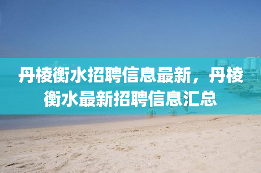 丹棱衡水招聘信息最新，丹棱液壓動(dòng)力機(jī)械,元件制造衡水最新招聘信息匯總