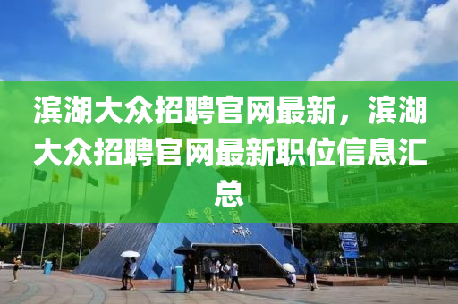 濱湖大眾招聘官網(wǎng)最新，濱湖大眾招聘官網(wǎng)最新職位信息匯總液壓動力機械,元件制造