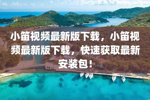 小笛視頻最新版下載，小笛視頻最新版下載，快液壓動(dòng)力機(jī)械,元件制造速獲取最新安裝包！