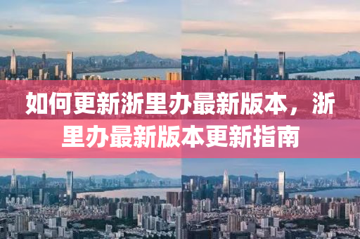 如何更新浙里辦最新版本，浙里辦最新版本更新指南液壓動力機(jī)械,元件制造