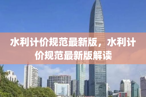 水利計價規(guī)范最新版，水利計價規(guī)范最新版解讀液壓動力機械,元件制造