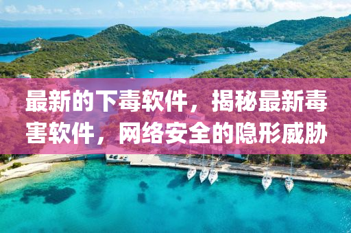 最新的下毒軟件，揭秘最新毒害軟件，網(wǎng)絡(luò)安全的隱形威脅液壓動力機械,元件制造