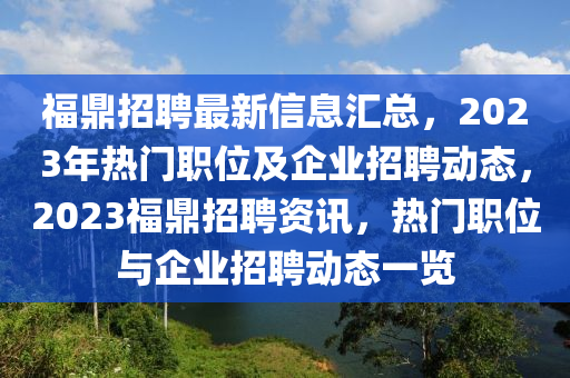福鼎招聘最新信息匯液壓動力機械,元件制造總，2023年熱門職位及企業(yè)招聘動態(tài)，2023福鼎招聘資訊，熱門職位與企業(yè)招聘動態(tài)一覽