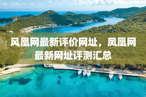 風(fēng)凰網(wǎng)最新評(píng)價(jià)網(wǎng)址，鳳凰網(wǎng)最新網(wǎng)址評(píng)測(cè)匯總液壓動(dòng)力機(jī)械,元件制造