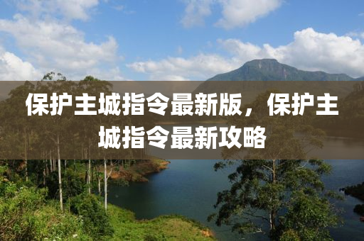 保護(hù)主城指令最新版，保護(hù)主城指令最新攻略液壓動(dòng)力機(jī)械,元件制造