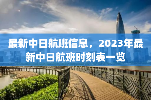 最新中日航班信息，2023年最新中日航班時(shí)刻表一覽液壓動(dòng)力機(jī)械,元件制造