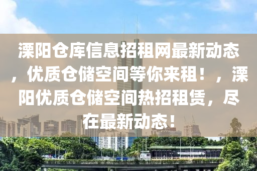 溧陽(yáng)倉(cāng)庫(kù)信息招租網(wǎng)最新動(dòng)態(tài)，優(yōu)質(zhì)倉(cāng)儲(chǔ)空間等你來(lái)租！，溧陽(yáng)優(yōu)質(zhì)倉(cāng)儲(chǔ)空間熱招租賃，盡在最新液壓動(dòng)力機(jī)械,元件制造動(dòng)態(tài)！