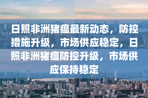 日照非洲豬瘟最新動(dòng)態(tài)，防控措施升級(jí)，市場(chǎng)供應(yīng)穩(wěn)定，日照非洲豬瘟防控升級(jí)，市場(chǎng)供應(yīng)保持穩(wěn)定液壓動(dòng)力機(jī)械,元件制造